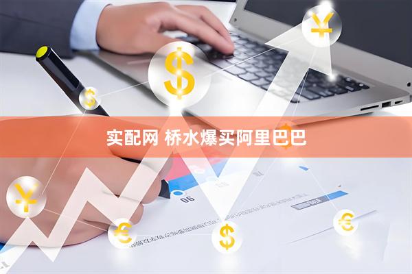 实配网 桥水爆买阿里巴巴