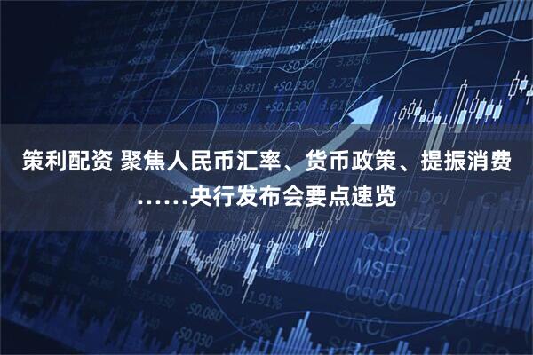 策利配资 聚焦人民币汇率、货币政策、提振消费……央行发布会要点速览