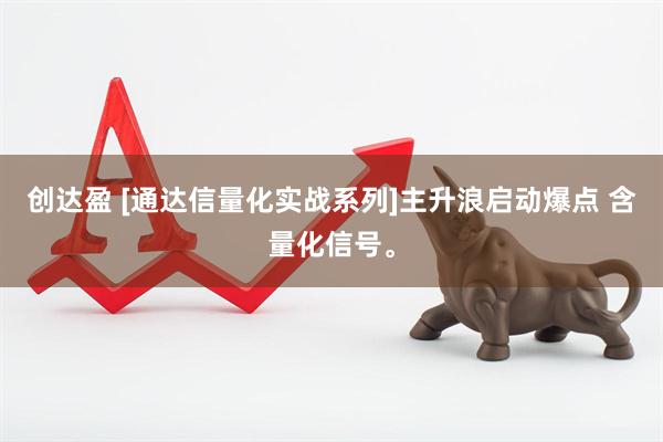 创达盈 [通达信量化实战系列]主升浪启动爆点 含量化信号。