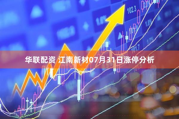 华联配资 江南新材07月31日涨停分析