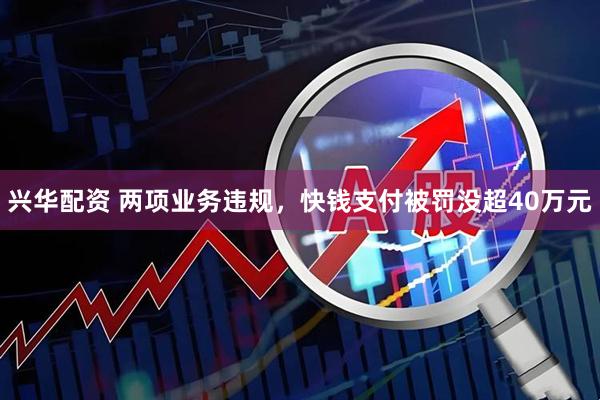 兴华配资 两项业务违规，快钱支付被罚没超40万元