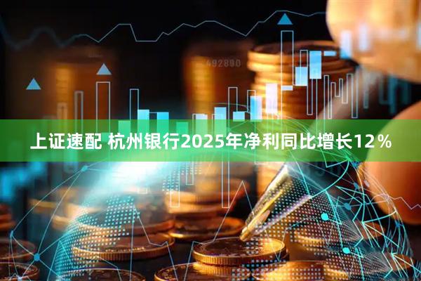 上证速配 杭州银行2025年净利同比增长12％