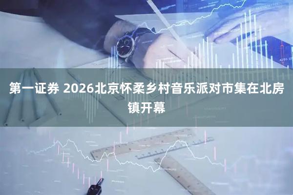 第一证券 2026北京怀柔乡村音乐派对市集在北房镇开幕